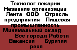 Технолог пекарни › Название организации ­ Лента, ООО › Отрасль предприятия ­ Пищевая промышленность › Минимальный оклад ­ 21 000 - Все города Работа » Вакансии   . Бурятия респ.